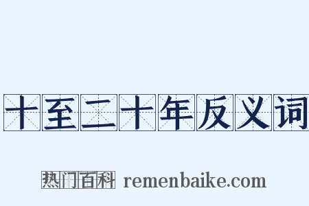 十至二十年反义词是什么意思的图片